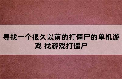 寻找一个很久以前的打僵尸的单机游戏 找游戏打僵尸